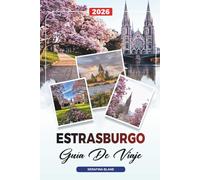 GUÍA DE VIAJE ESTRASBURGO 2026: Descubre joyas ocultas, monumentos históricos, consejos de viaje y experiencias vacacionales inolvidables