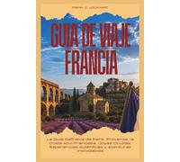 GUÍA DE VIAJE FRANCIA 2026: La Guía Definitiva de París, Provenza, la Costa Azul Francesa, Joyas Ocultas, Experiencias Auténticas y Aventuras Inolvidables