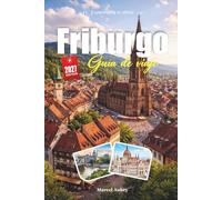 GUÍA DE VIAJE FRIBURGO 2027: Guía del viajero para la Puerta de la Selva Negra, los arroyos empedrados y el casco antiguo más soleado de Alemania