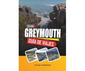 GUÍA DE VIAJE GREYMOUTH 2026: Puerta de entrada de la Costa Oeste, costas dramáticas, rocas de panquekes, viajes panorámicos en tren y aventuras por la Isla Sur