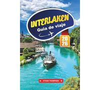 GUÍA DE VIAJE INTERLAKEN 2026: Explore el paraíso alpino de Suiza con vistas al lago, aventuras en Jungfrau, trenes panorámicos, rutas de senderismo y consejos de viaje