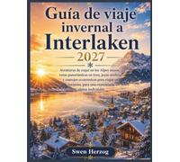 Guía de viaje invernal a Interlaken 2027: Aventuras de esquí en los Alpes suizos, rutas panorámicas en tren, joyas ocultas y consejos económicos para ... para una experiencia alpina inolvidable