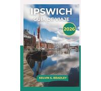 GUÍA DE VIAJE IPSWICH 2026: Aventuras de la Ciudad Portuaria Histórica de Suffolk 2025-2026 con Senderos por el Campo Mercados Locales Paseos Costeros y Consejos de Viaje Auténticos con Mapa Incluido