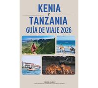 GUÍA DE VIAJE KENIA Y TANZANIA 2026: La aventura definitiva de safari en Serengeti, Masai Mara, Zanzíbar, Kilimanjaro, mapas, itinerarios y las joyas ocultas de África Oriental.