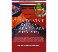 GUÍA DE VIAJE KYOTO,OSAKA Y NARA 2026-2027: Una guía práctica para visitantes primerizos, viajeros en solitario y familias con itinerarios, principales atracciones, guía gastronómica, consejos para v