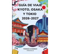 Guía de Viaje Kyoto, Osaka y Tokio 2026-2027: Cultura, Gastronomía, Templos y Qué Ver en tu Primer Viaje a Japón (Serie de Viajes Thomas & Hannah (Spanish Edition))