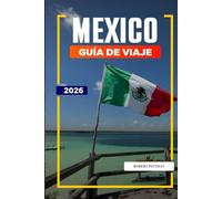 GUÍA DE VIAJE MÉXICO 2026: Descubre joyas ocultas, monumentos históricos, consejos de viaje y experiencias vacacionales inolvidables