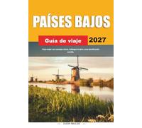 GUÍA DE VIAJE PAÍSES BAJOS 2027: Viaja mejor con consejos claros, hallazgos locales y una planificación sencilla