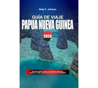 GUÍA DE VIAJE PAPÚA NUEVA GUINEA 2026: Descubre joyas ocultas, monumentos históricos, consejos de viaje y experiencias vacacionales inolvidables