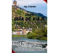 GUÍA DE VIAJE PARA CRUCEROS POR EL RÍO RIN 2026: Una guía de viaje completa para 2026 sobre cruceros panorámicos, descubrimientos culturales y ... a lo largo del río más emblemático de Europa