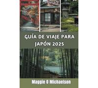 GUÍA DE VIAJE PARA JAPÓN 2025: Experimenta las majestuosas maravillas y la belleza de una tierra atemporal