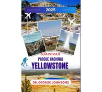 Guía de viaje Parque Nacional Yellowstone 2025: Explore senderos ocultos, maravillas de la vida silvestre y secretos locales para un viaje inolvidable (La lista de deseos del viajero para 2025)