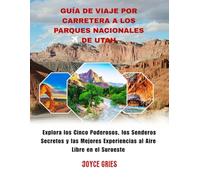 GUÍA DE VIAJE POR CARRETERA A LOS PARQUES NACIONALES DE UTAH: Explora los Cinco Poderosos, los Senderos Secretos y las Mejores Experiencias al Aire Libre en el Suroeste