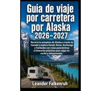 Guía de viaje por carretera por Alaska 2026-2027: Recorre la autopista de Alaska a través de Canadá y explora Denali, Kenai, Anchorage y Fairbanks con ... para viajar en coche y autocaravana.
