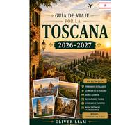 Guía de viaje por la Toscana 2026-2027: Explora Florencia, Siena, Pisa, Lucca, San Gimignano, Chianti, Val d'Orcia, los mejores pueblos de montaña, la ... ocultas, para visitantes primerizos, parejas