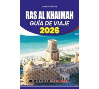 GUÍA DE VIAJE RAS AL KHAIMAH 2026: Consejos de Insider, Principales Atracciones, Estancias Familiares, Aventuras Culinarias y Planificación Sencilla para Visitantes Primerizos