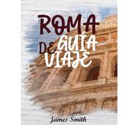 GUÍA DE VIAJE ROMA 2026: Vive la Ciudad Eterna como un local - Lugares imprescindibles, patios escondidos, cocina auténtica y secretos de expertos para una aventura romana inolvidable