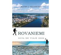 GUÍA DE VIAJE ROVANIEMI 2026: Un viaje más allá del Círculo Polar Ártico hacia el corazón norte de Finlandia, donde bosques cubiertos de nieve, ... y la magia del norte de Europa cobran vi
