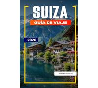 GUÍA DE VIAJE SUIZA 2026: Descubre joyas ocultas, monumentos históricos, consejos de viaje y experiencias vacacionales inolvidables
