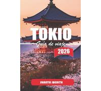 GUÍA DE VIAJE TOKIO 2026: Explorando Tokio: Una inmersión profunda en la rica historia de la ciudad, sus rincones ocultos y las maravillas modernas