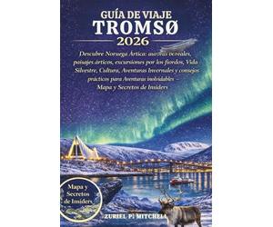 GUÍA DE VIAJE TROMSØ 2026: Explora las auroras boreales de Noruega, la naturaleza salvaje, las vistas árticas, los viajes por los fiordos, la fauna, ... aventuras inolvidables - mapas y secretos