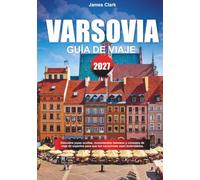 GUÍA DE VIAJE VARSOVIA 2027: Explora joyas fuera del camino, monumentos famosos y consejos de viaje para profesionales para hacer que tus vacaciones sean inolvidables.