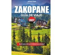 GUÍA DE VIAJE ZAKOPANE 2027: Explora joyas fuera del camino, monumentos famosos y consejos de viaje para profesionales para hacer que tus vacaciones sean inolvidables.