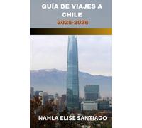 GUÍA DE VIAJES A CHILE 2025-2026: Los cielos astronómicos de Atacama hasta los glaciares de la Patagonia: una cinta de maravillas desde moai hasta ... nevados y todos los colores intermedios.