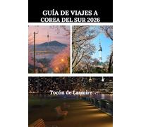 GUÍA DE VIAJES A COREA DEL SUR 2026: Una guía completa para explorar Corea del Sur con seguridad y claridad.