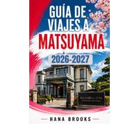 GUÍA DE VIAJES A MATSUYAMA 2026-2027: Joyas ocultas de Matsuyama, guía gastronómica local, dónde alojarse, los mejores lugares para visitar, Dogo, el ... de un día. Experiencias auténticas