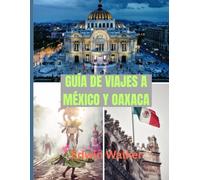 GUÍA DE VIAJES A MÉXICO Y OAXACA 2026: Explora ciudades antiguas, el encanto costero y el alma del México indígena a través de la comida, la cultura y las maravillas ocultas.