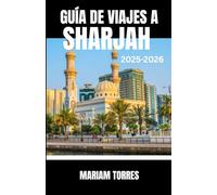 GUÍA DE VIAJES A SHARJAH 2025-2026: Descubra Sharjah como un explorador primerizo con consejos de expertos, joyas culturales ocultas y auténticas ... guía revela el rico patrimonio de la ciudad