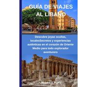 GUÍA DE VIAJES AL LÍBANO: Descubre joyas ocultas, localesSecretos y experiencias auténticas en el corazón de Oriente Medio para todo explorador aventurero
