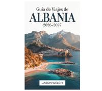 Guía de viajes de Albania 2026-2027: Tirana, la Riviera Albanesa, Berat, Gjirokastër, Theth y Valle de Valbona: Totalmente actualizado con itinerarios prácticos y consejos de viaje locales