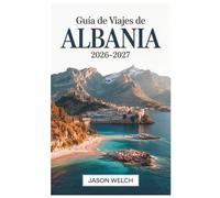Guía de viajes de Albania 2026-2027: Tirana, la Riviera Albanesa, Berat, Gjirokastër, Theth y Valle de Valbona: Totalmente actualizado con itinerarios prácticos y consejos de viaje locales