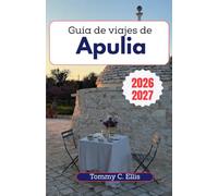 Guía de viajes de Apulia 2026-2027: De Alberobello a la península de Salento: Descubra pueblos encalados, cuevas marinas escondidas, gastronomía auténtica y el alma del talón de Italia.