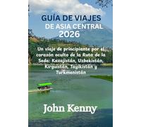 GUÍA DE VIAJES DE ASIA CENTRAL 2026: Un viaje de principiante por el corazón oculto de la Ruta de la Seda: Kazajistán, Uzbekistán, Kirguistán, Tayikistán y Turkmenistán