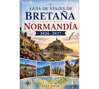 Guía de viajes de Bretaña y Normandía 2026-2027: Explora Saint-Malo, Mont-Saint-Michel, Honfleur, Ruan, las playas del Día D, pueblos costeros y ... parejas, familias y viajeros en solitario