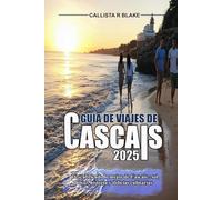 GUÍA DE VIAJES DE CASCAIS 2025: Descubriendo lo mejor de Cascais : sol, mar, historia y delicias culinarias