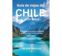 Guía de viajes de Chile 2025-2026: Principales atracciones, consejos de expertos y joyas ocultas reveladas