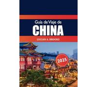 Guía de viajes de China 2025: Explora Pekín, Shanghái y más allá las principales atracciones, las joyas ocultas, la cultura y los lugares de interés imprescindibles en el destino definitivo de Asia