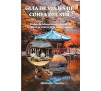 GUÍA DE VIAJES DE COREA DEL SUR: Explora la cultura, la gastronomía y la aventura en la tierra de la calma matutina.