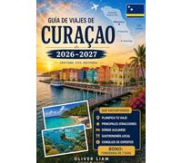 Guía de viajes de Curazao 2026-2027: Vive Willemstad, Handelskade, el Puente Queen Emma, el Parque Nacional Christoffel, Shete Boka, Cas Abao, Playa ... en islas para visitantes primerizos