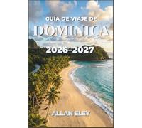 Guía de viajes de Dominica 2026-2027: Descubre las aguas termales volcánicas, los senderos de la selva tropical, el avistamiento de ballenas y la ... con consejos locales, itinerarios y mapas.