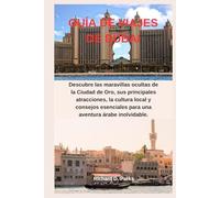 GUÍA DE VIAJES DE DUBAI: Descubre las maravillas ocultas de la Ciudad de Oro, sus principales atracciones, la cultura local y consejos esenciales para una aventura árabe inolvidable.