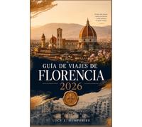 GUÍA DE VIAJES DE FLORENCIA 2026: Un compañero interno de los monumentos renacentistas, la cocina toscana, las joyas ocultas, las excursiones de un ... local y la planificación práctica de viajes