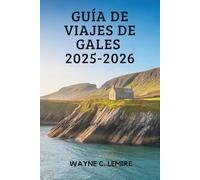 GUÍA DE VIAJES DE GALES 2025-2026: Experimente la belleza y la cultura de la Tierra de la Canción