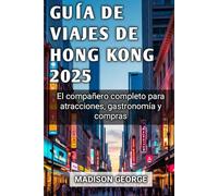 GUÍA DE VIAJES DE HONG KONG 2025: El compañero completo para atracciones, gastronomía y compras