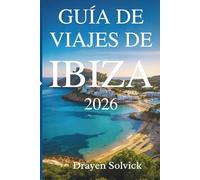 GUÍA DE VIAJES DE IBIZA 2026: Explora el corazón de la vibrante isla paradisíaca de España