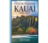 Guía de Viajes de Kauai 2026-2027: La guía completa de la costa de Nā Pali, el cañón de Waimea, la bahía de Hanalei y las joyas ocultas de la Isla Jardín de Hawái